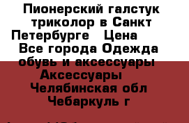Пионерский галстук триколор в Санкт Петербурге › Цена ­ 90 - Все города Одежда, обувь и аксессуары » Аксессуары   . Челябинская обл.,Чебаркуль г.
